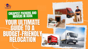 Cheapest Packers and Movers in Agra: Your Ultimate Guide to a Budget-Friendly Relocation